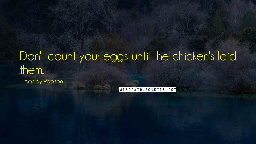 Bobby Robson Quotes: Don't count your eggs until the chicken's laid them.