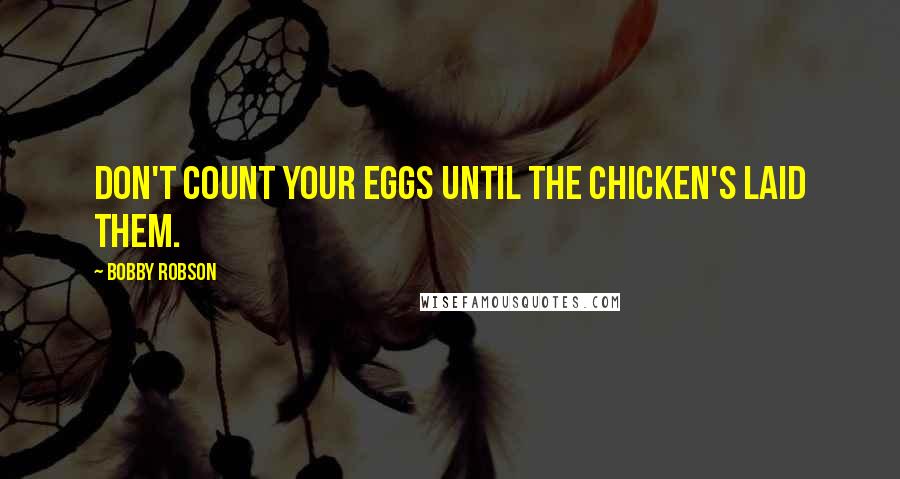 Bobby Robson Quotes: Don't count your eggs until the chicken's laid them.