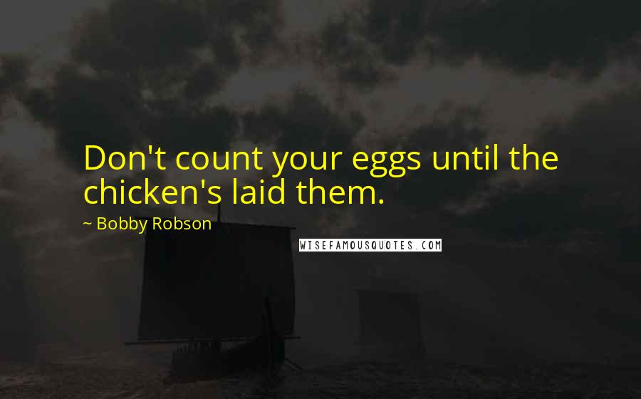 Bobby Robson Quotes: Don't count your eggs until the chicken's laid them.