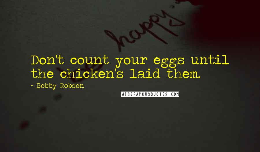 Bobby Robson Quotes: Don't count your eggs until the chicken's laid them.