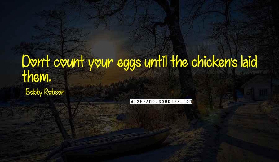 Bobby Robson Quotes: Don't count your eggs until the chicken's laid them.