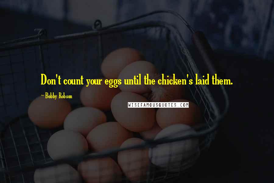 Bobby Robson Quotes: Don't count your eggs until the chicken's laid them.