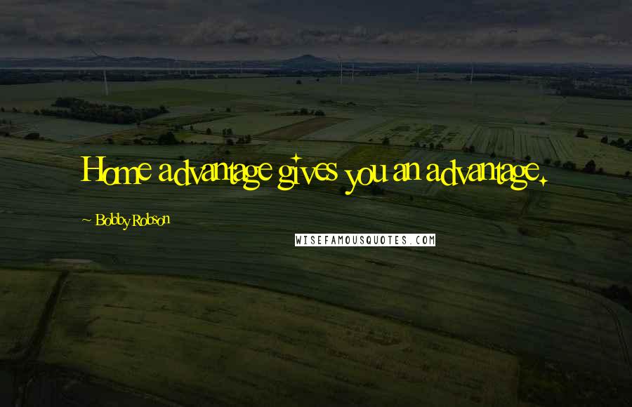 Bobby Robson Quotes: Home advantage gives you an advantage.