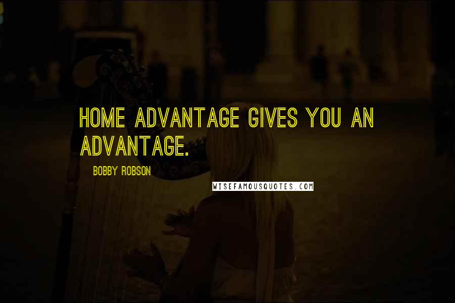 Bobby Robson Quotes: Home advantage gives you an advantage.