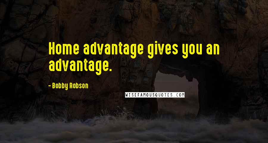 Bobby Robson Quotes: Home advantage gives you an advantage.