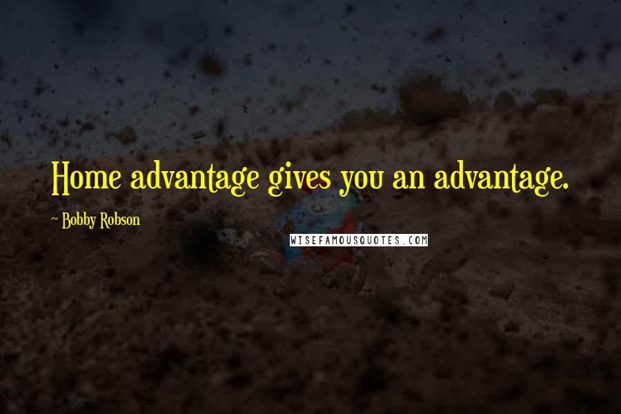 Bobby Robson Quotes: Home advantage gives you an advantage.