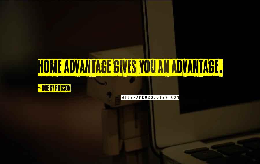 Bobby Robson Quotes: Home advantage gives you an advantage.