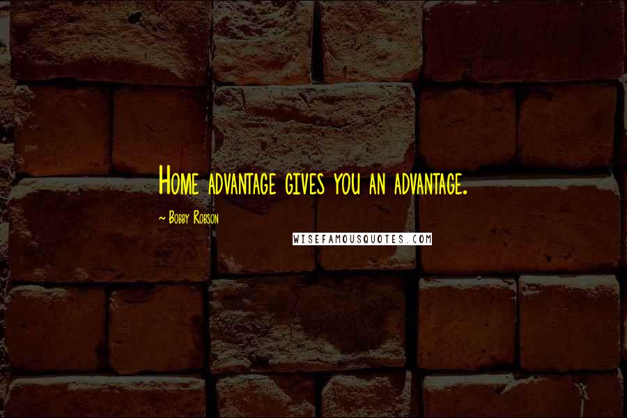 Bobby Robson Quotes: Home advantage gives you an advantage.