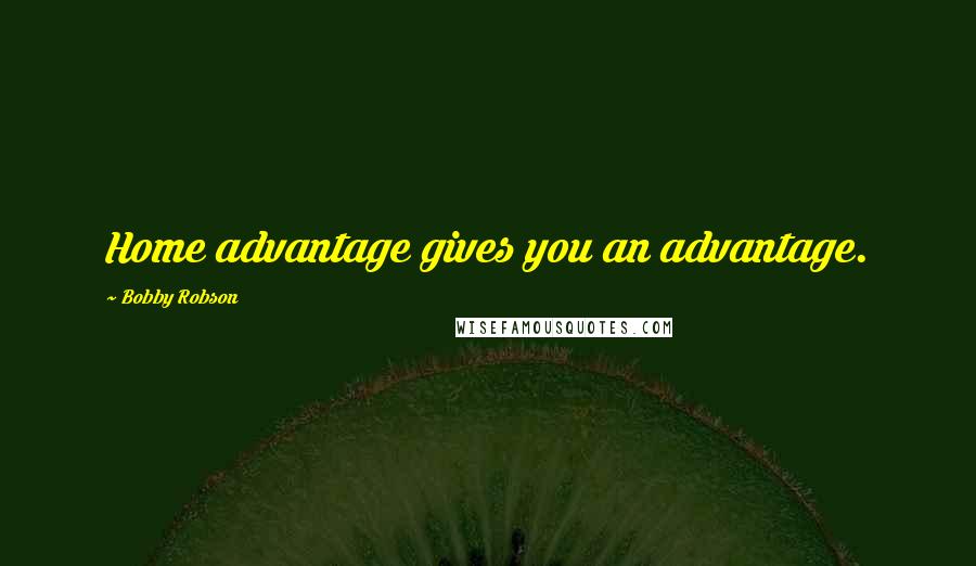 Bobby Robson Quotes: Home advantage gives you an advantage.