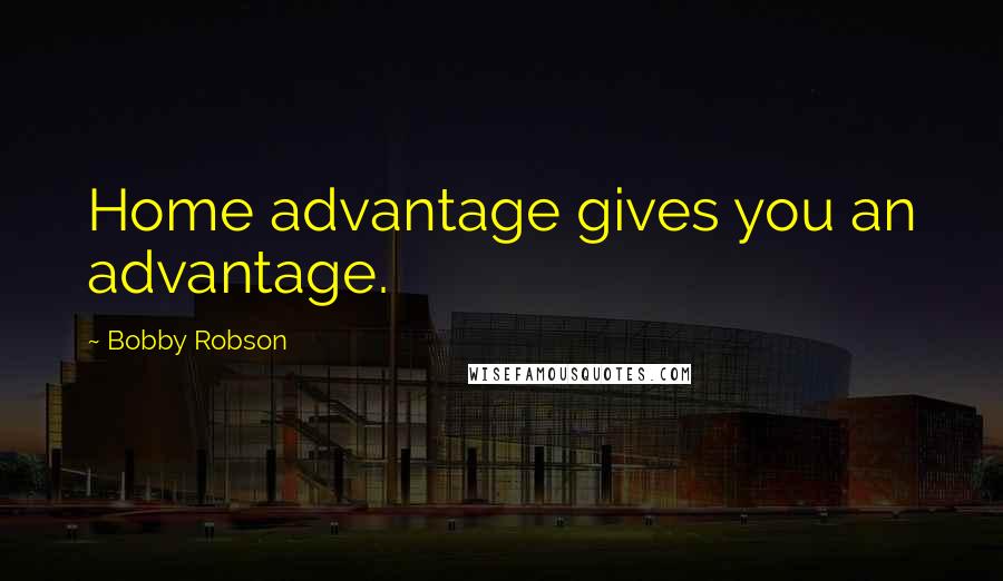 Bobby Robson Quotes: Home advantage gives you an advantage.