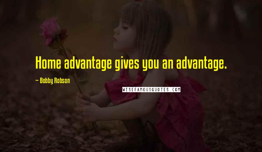 Bobby Robson Quotes: Home advantage gives you an advantage.