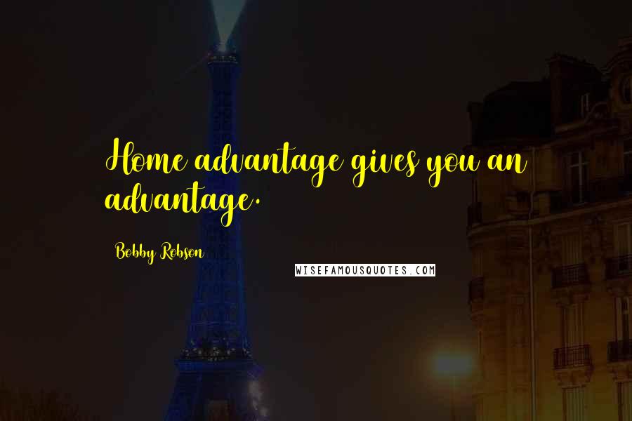 Bobby Robson Quotes: Home advantage gives you an advantage.
