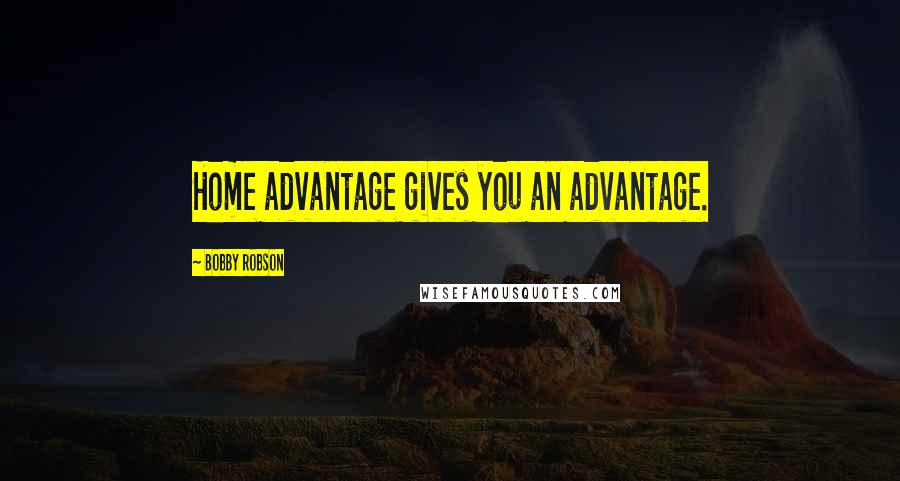 Bobby Robson Quotes: Home advantage gives you an advantage.