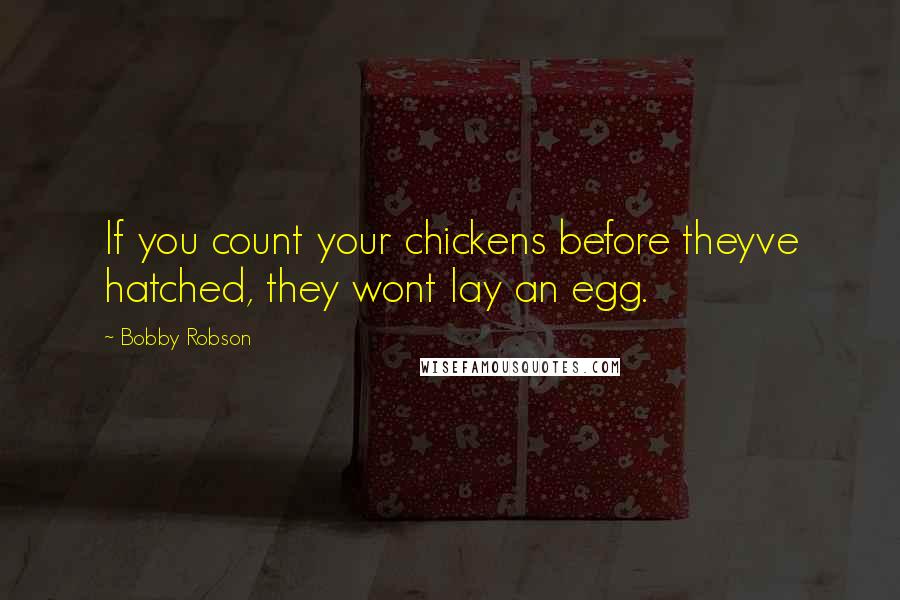 Bobby Robson Quotes: If you count your chickens before theyve hatched, they wont lay an egg.