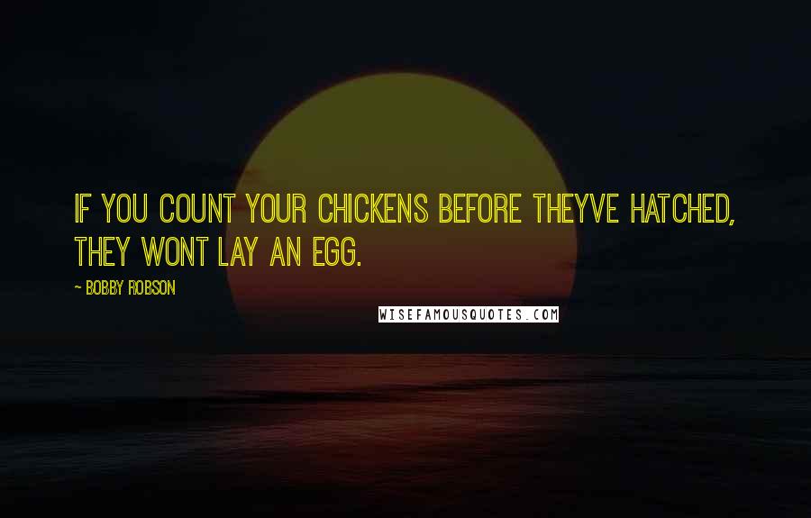 Bobby Robson Quotes: If you count your chickens before theyve hatched, they wont lay an egg.