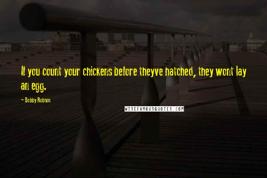 Bobby Robson Quotes: If you count your chickens before theyve hatched, they wont lay an egg.