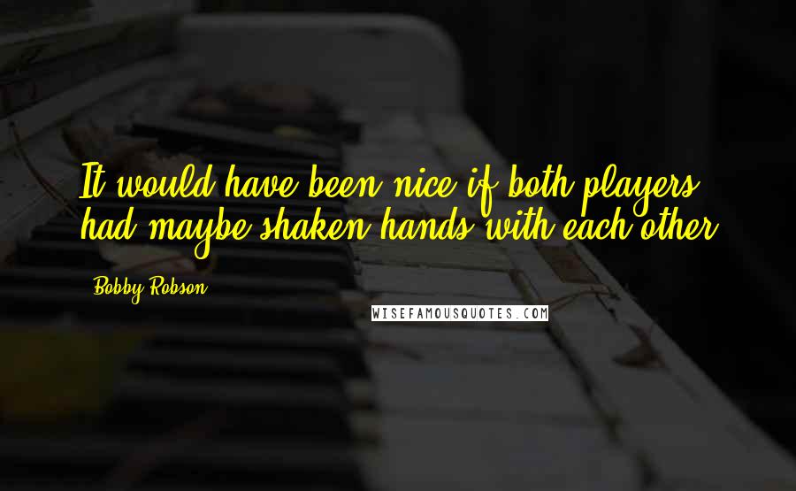 Bobby Robson Quotes: It would have been nice if both players had maybe shaken hands with each other