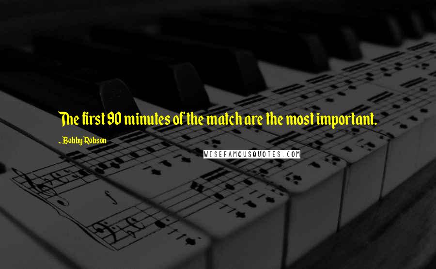 Bobby Robson Quotes: The first 90 minutes of the match are the most important.