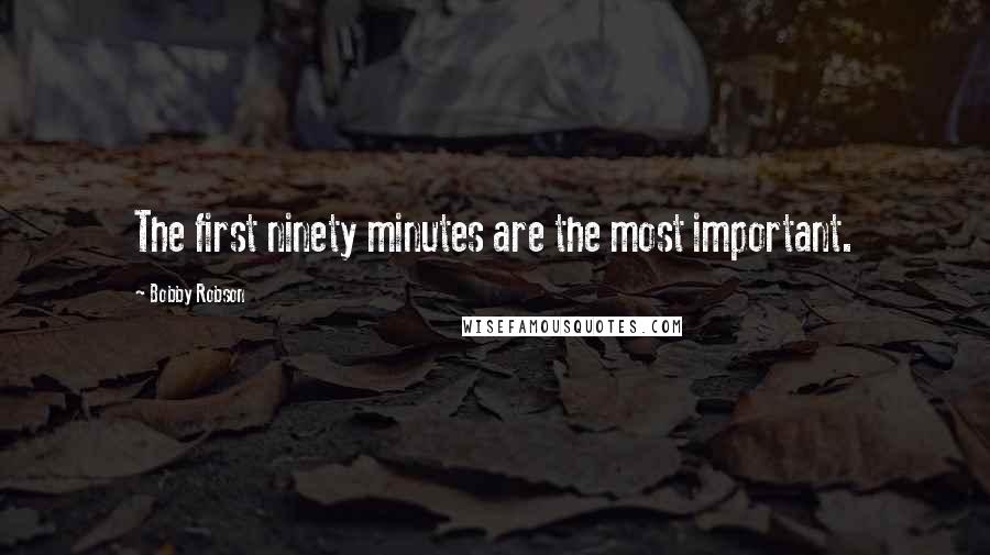 Bobby Robson Quotes: The first ninety minutes are the most important.