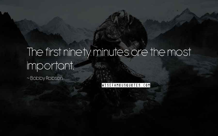 Bobby Robson Quotes: The first ninety minutes are the most important.