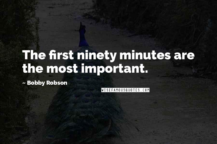 Bobby Robson Quotes: The first ninety minutes are the most important.