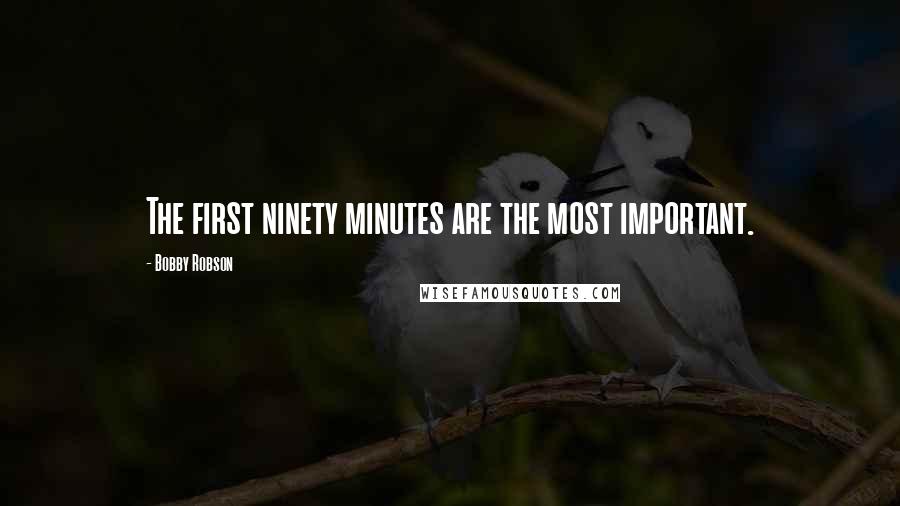 Bobby Robson Quotes: The first ninety minutes are the most important.