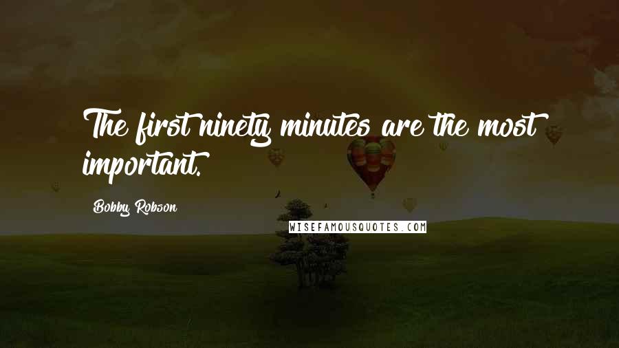 Bobby Robson Quotes: The first ninety minutes are the most important.