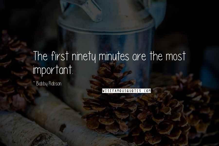 Bobby Robson Quotes: The first ninety minutes are the most important.