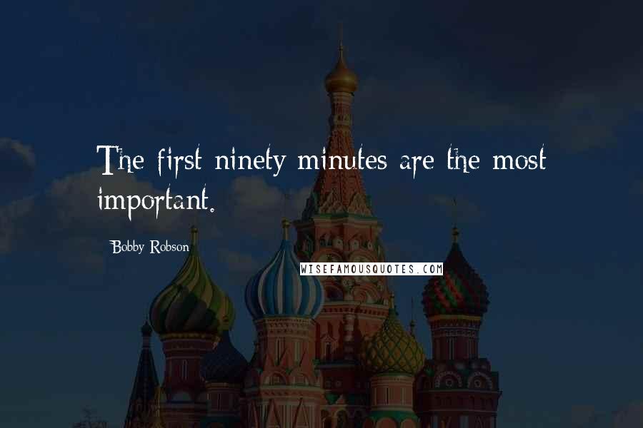 Bobby Robson Quotes: The first ninety minutes are the most important.