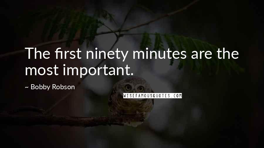 Bobby Robson Quotes: The first ninety minutes are the most important.