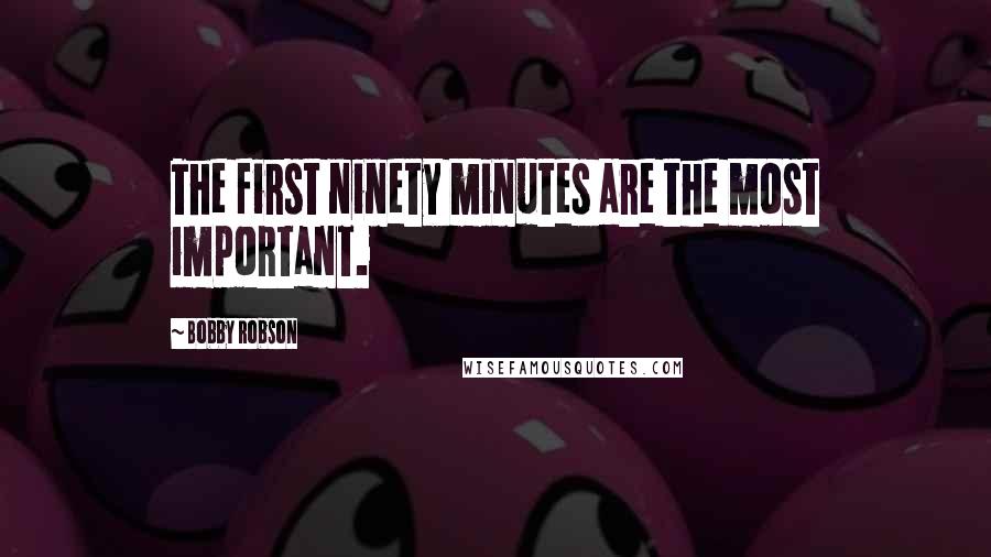 Bobby Robson Quotes: The first ninety minutes are the most important.