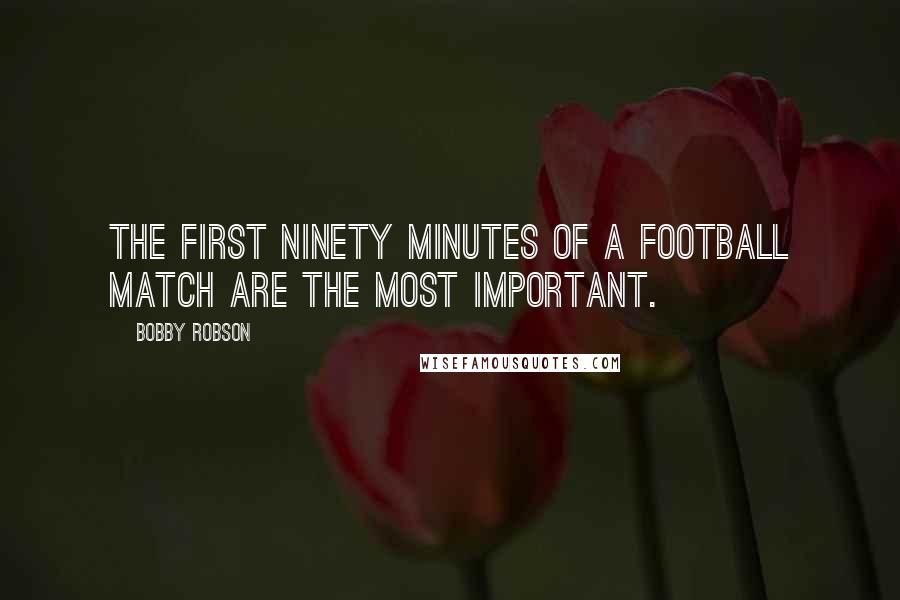 Bobby Robson Quotes: The first ninety minutes of a football match are the most important.