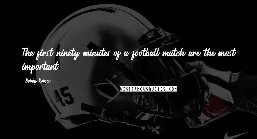 Bobby Robson Quotes: The first ninety minutes of a football match are the most important.