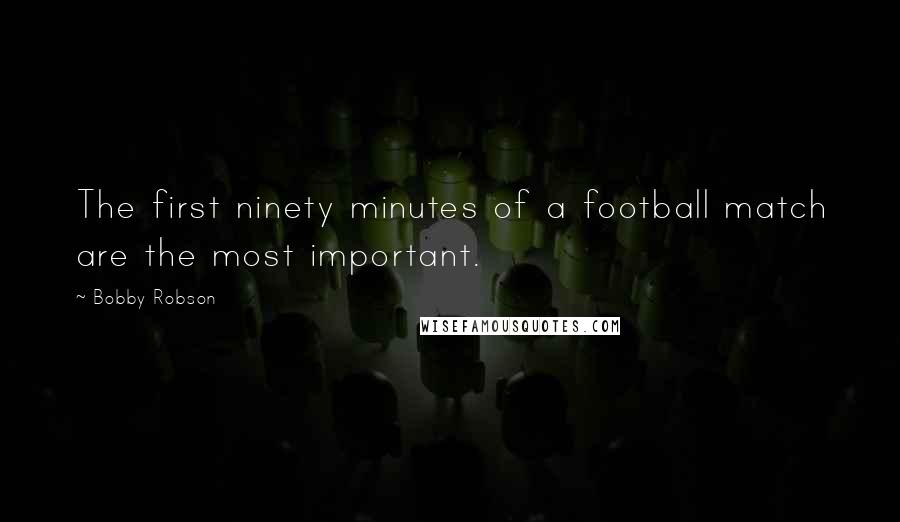 Bobby Robson Quotes: The first ninety minutes of a football match are the most important.