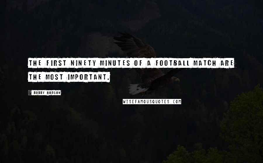 Bobby Robson Quotes: The first ninety minutes of a football match are the most important.