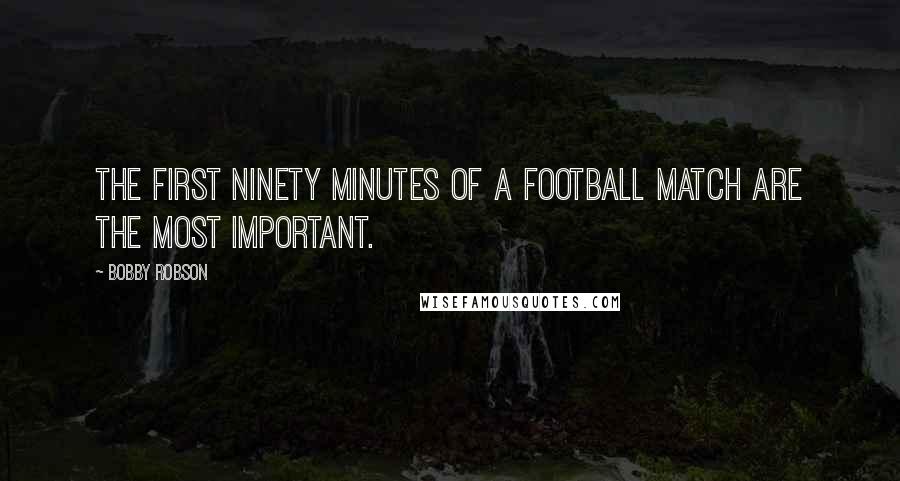 Bobby Robson Quotes: The first ninety minutes of a football match are the most important.