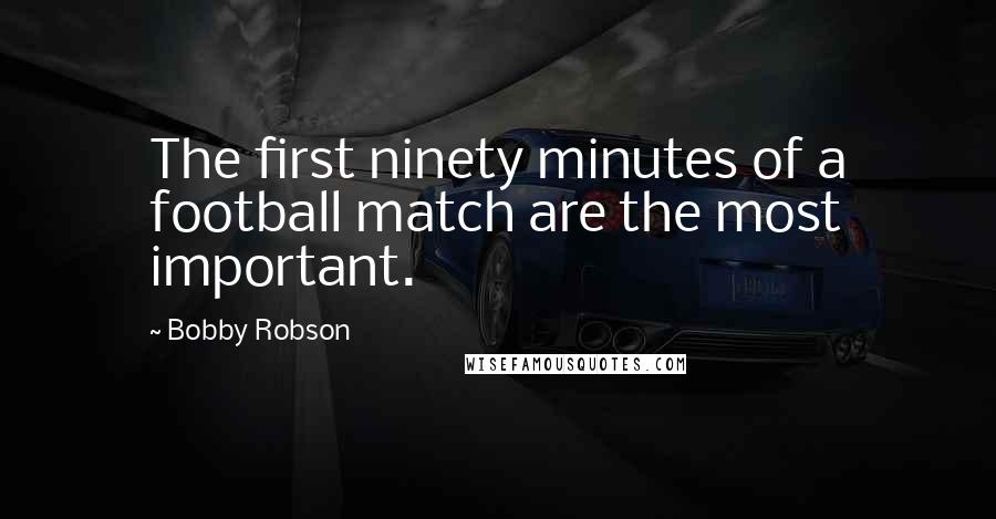 Bobby Robson Quotes: The first ninety minutes of a football match are the most important.