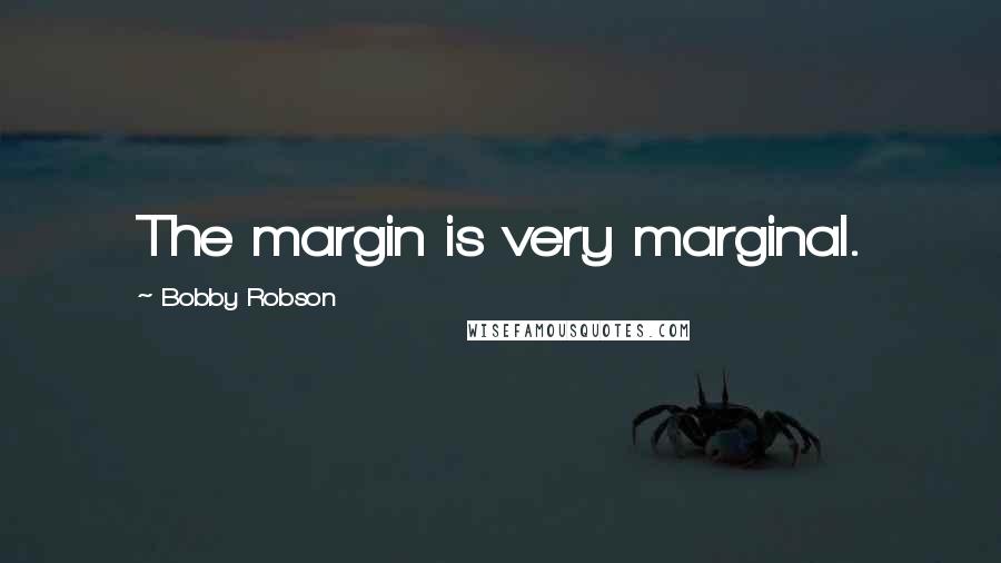 Bobby Robson Quotes: The margin is very marginal.