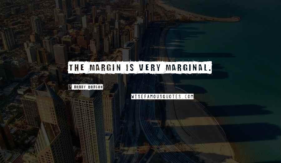 Bobby Robson Quotes: The margin is very marginal.