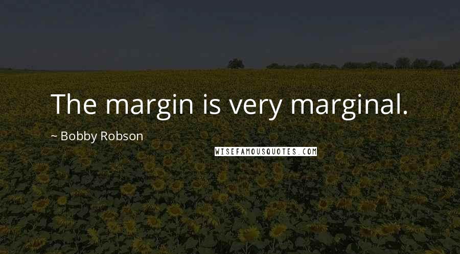 Bobby Robson Quotes: The margin is very marginal.