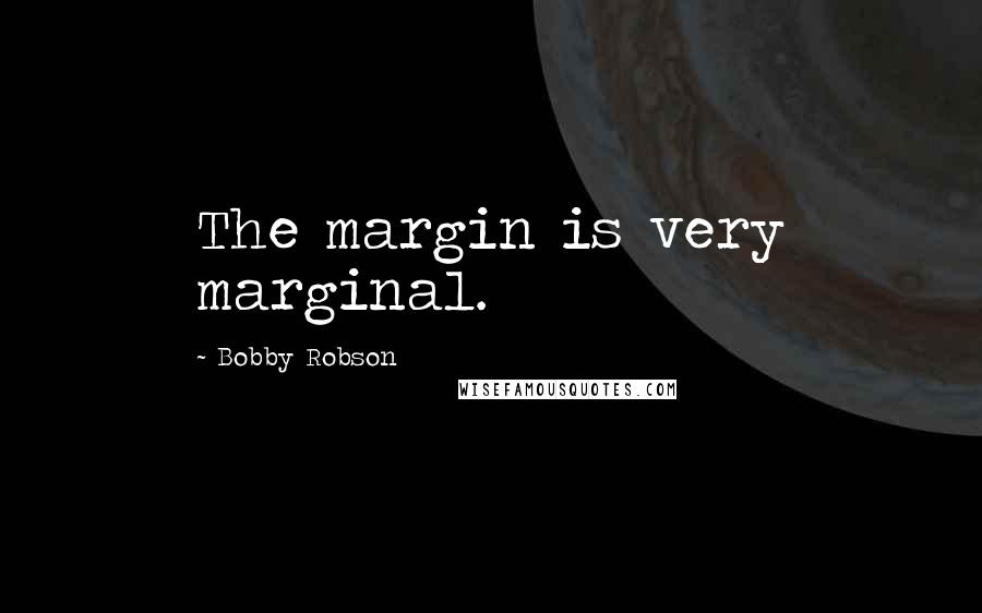 Bobby Robson Quotes: The margin is very marginal.