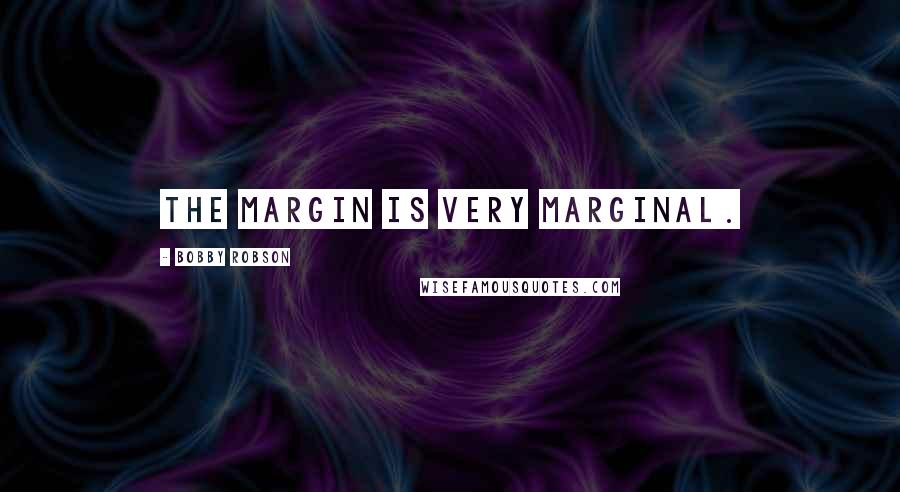 Bobby Robson Quotes: The margin is very marginal.