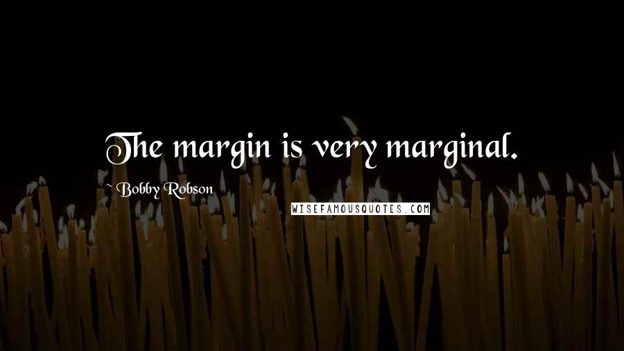 Bobby Robson Quotes: The margin is very marginal.