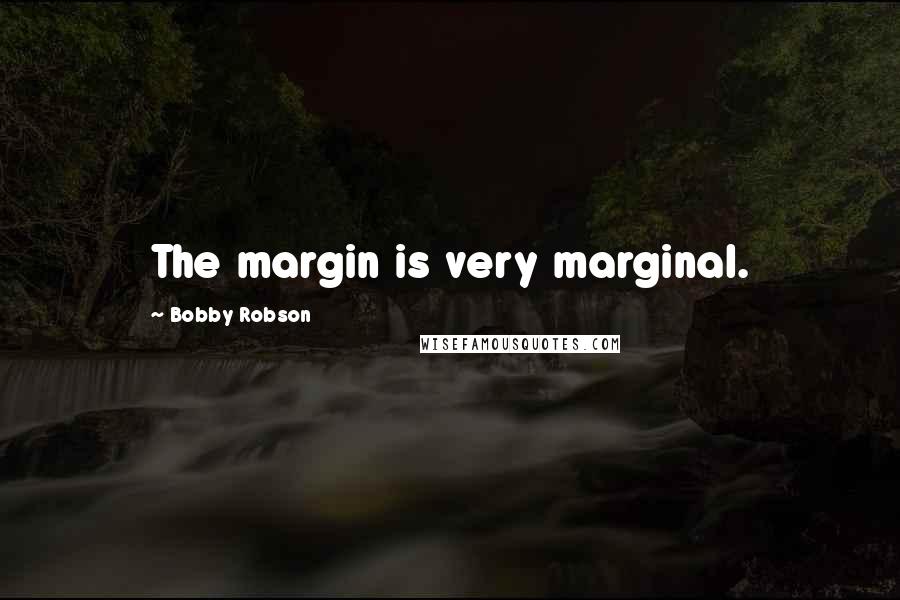 Bobby Robson Quotes: The margin is very marginal.