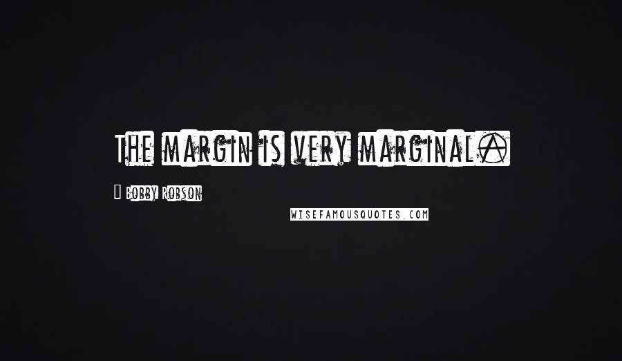 Bobby Robson Quotes: The margin is very marginal.