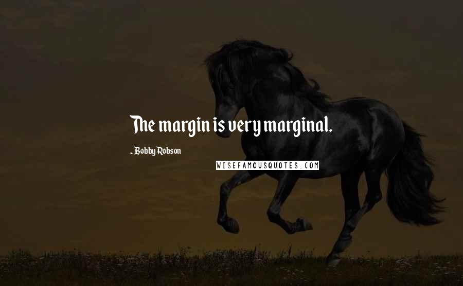 Bobby Robson Quotes: The margin is very marginal.