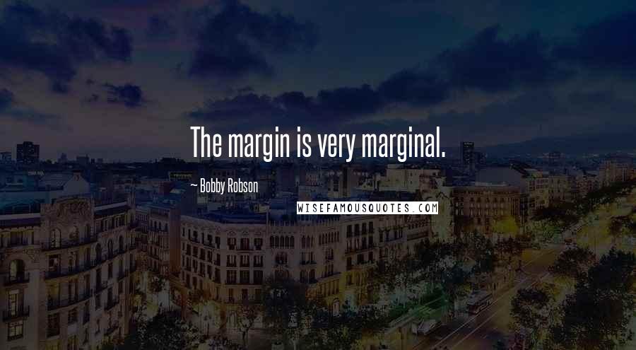 Bobby Robson Quotes: The margin is very marginal.