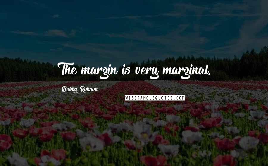 Bobby Robson Quotes: The margin is very marginal.