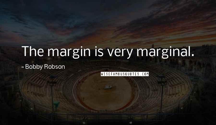 Bobby Robson Quotes: The margin is very marginal.