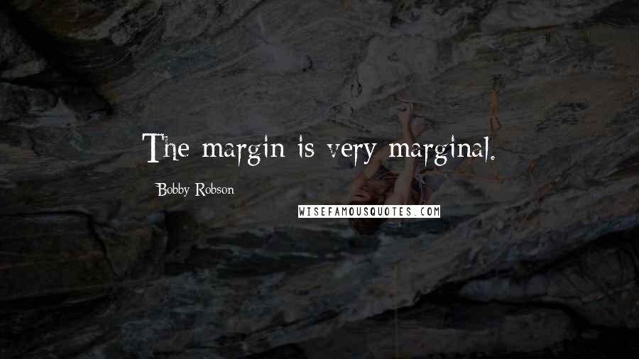 Bobby Robson Quotes: The margin is very marginal.